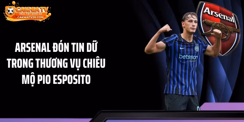 Arsenal Đón Tin Dữ Trong Thương Vụ Chiêu Mộ Pio Esposito