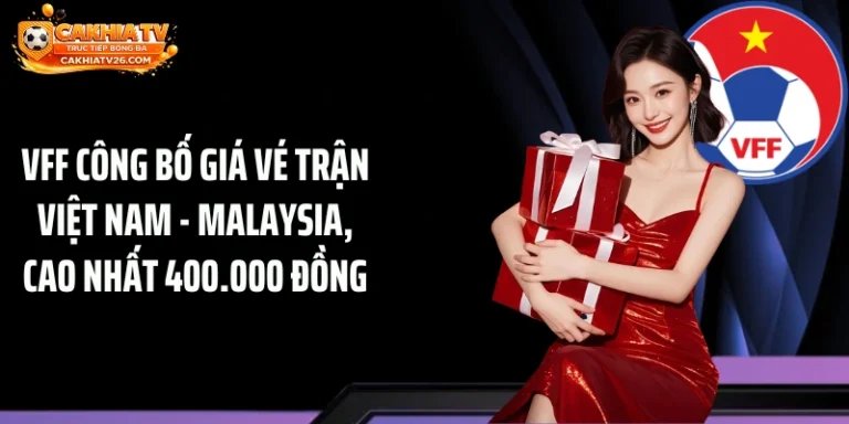 VFF Công Bố Giá Vé Trận Việt Nam - Malaysia, Cao Nhất 400.000 Đồng